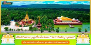 เปิดพิกัดสายบุญ วัดป่ากิตติญานุสรณ์ เที่ยวไหว้สักการะ พระนอน เสริมสิริมงคล ที่เที่ยวขอนแก่น