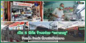 เปิด 5 พิกัด ตลาดพลู ร้านอร่อย ร้านเด็ด ที่ห้ามพลาด