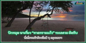 ปักหมุด พาเที่ยวหาดทรายแก้ว ทะเลสวยสัตหีบ ที่เที่ยวหน้าร้อนใกล้กรุงเทพ