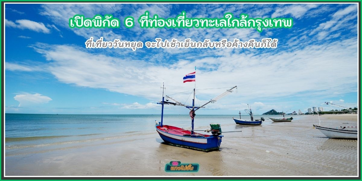 ปักหมุด 6 ที่เที่ยวทะเลใกล้กรุงเทพ ที่เที่ยววันหยุด จะไปเช้าเย็นกลับหรือค้างคืนก็ได้