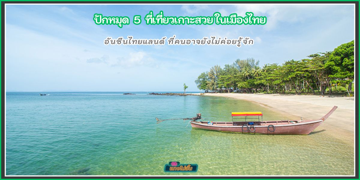 ปักหมุด 6 ที่เที่ยวเกาะสวยในไทย ที่คนอาจไม่ค่อยรู้จัก