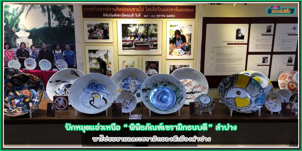 ปักหมุดแอ่วเหนือ พิพิธภัณฑ์เซรามิกธนบดี ลำปาง พาไปชมชามและเซรามิกของดีเมืองลำปาง